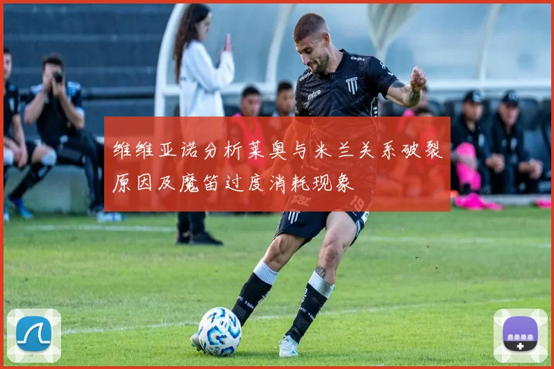 维维亚诺分析莱奥与米兰关系破裂原因及魔笛过度消耗现象