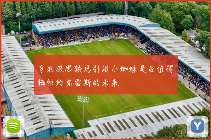 亨利深思熟虑引进小蜘蛛是否值得牺牲约克雷斯的未来