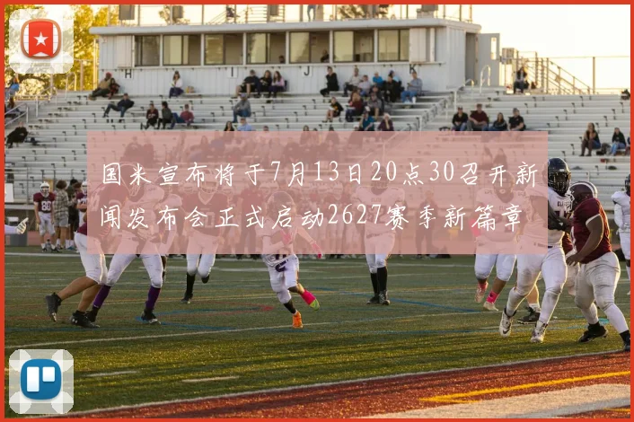 国米宣布将于7月13日20点30召开新闻发布会正式启动2627赛季新篇章