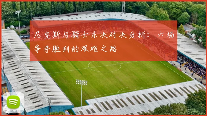 尼克斯与骑士东决对决分析：六场争夺胜利的艰难之路