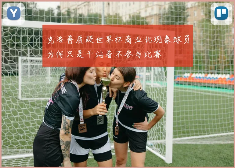 克洛普质疑世界杯商业化现象球员为何只是干站着不参与比赛