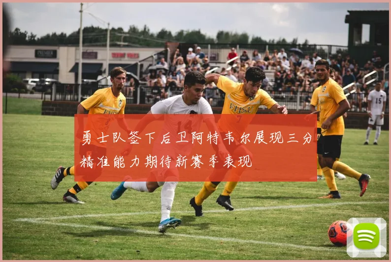 勇士队签下后卫阿特韦尔展现三分精准能力期待新赛季表现