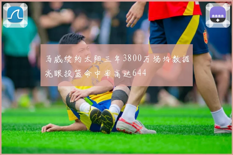 马威续约太阳三年3800万场均数据亮眼投篮命中率高达644