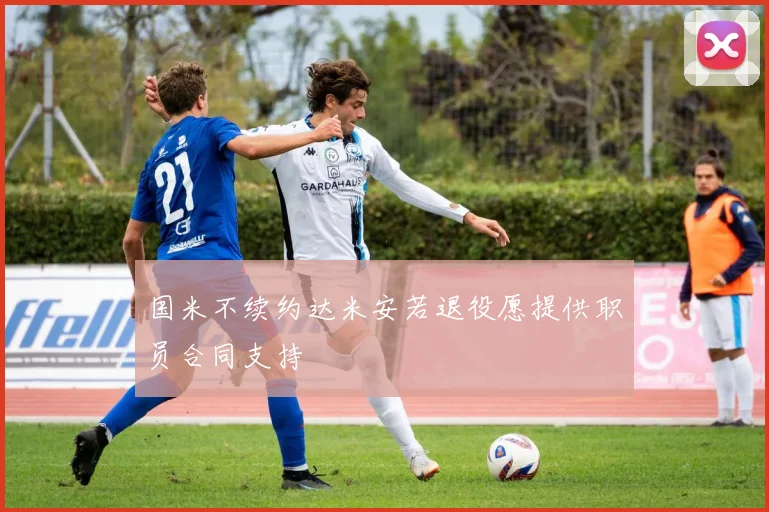 国米不续约达米安若退役愿提供职员合同支持