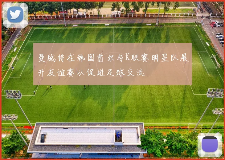 曼城将在韩国首尔与K联赛明星队展开友谊赛以促进足球交流