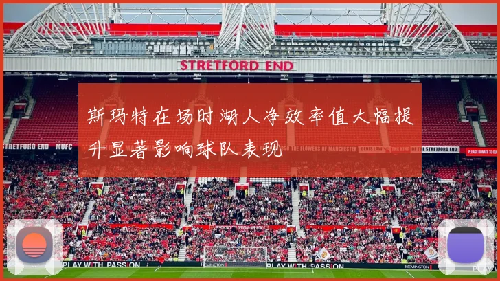 斯玛特在场时湖人净效率值大幅提升显著影响球队表现